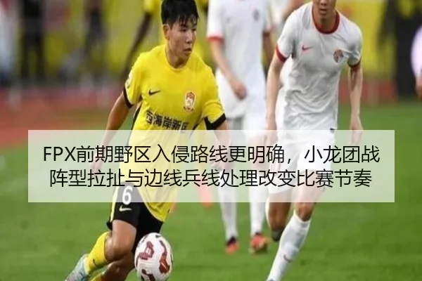 FPX前期野区入侵路线更明确，小龙团战阵型拉扯与边线兵线处理改变比赛节奏