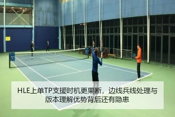 HLE上单TP支援时机更果断，边线兵线处理与版本理解优势背后还有隐患